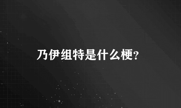 乃伊组特是什么梗?