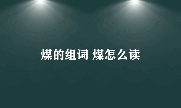 煤的组词 煤怎么读