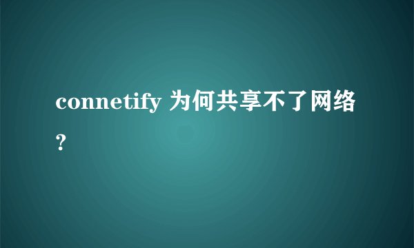 connetify 为何共享不了网络?