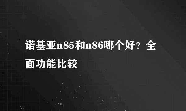 诺基亚n85和n86哪个好？全面功能比较