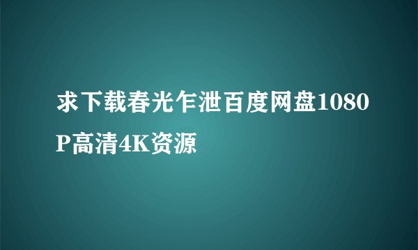 求下载春光乍泄百度网盘1080P高清4K资源