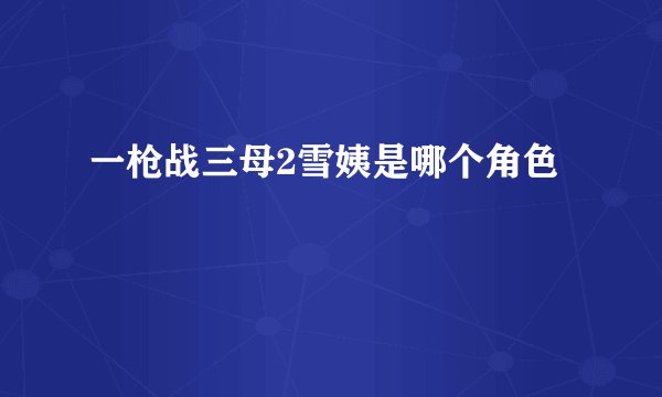 一枪战三母2雪姨是哪个角色