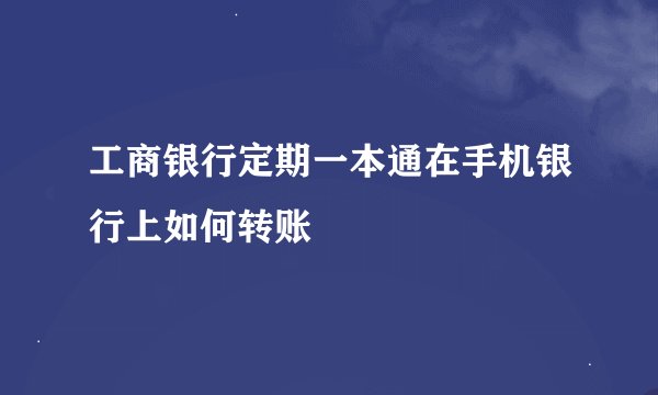 工商银行定期一本通在手机银行上如何转账