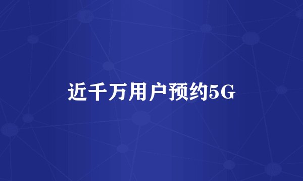 近千万用户预约5G