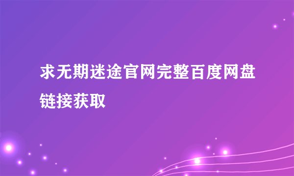 求无期迷途官网完整百度网盘链接获取
