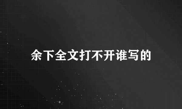 余下全文打不开谁写的