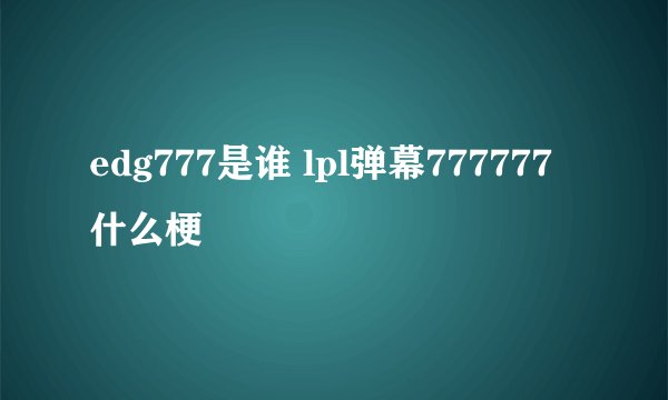 edg777是谁 lpl弹幕777777什么梗
