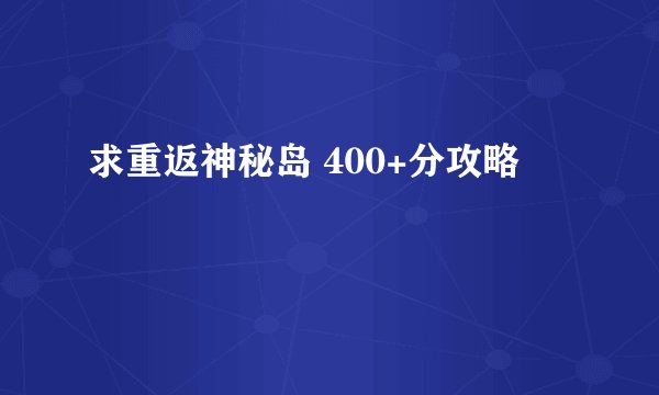 求重返神秘岛 400+分攻略