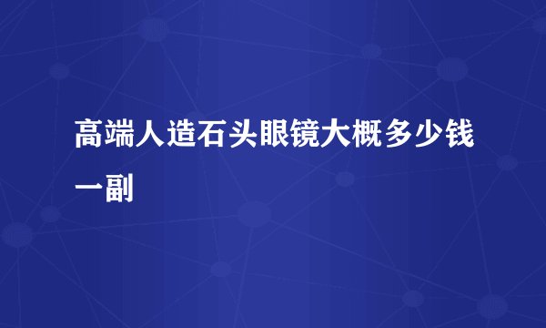 高端人造石头眼镜大概多少钱一副