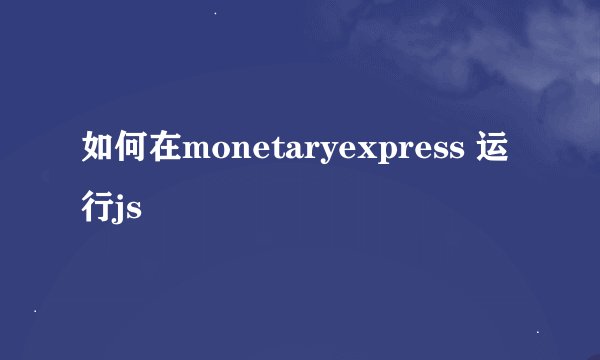 如何在monetaryexpress 运行js