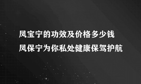 凤宝宁的功效及价格多少钱 凤保宁为你私处健康保驾护航