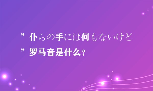 ”仆らの手には何もないけど”罗马音是什么?