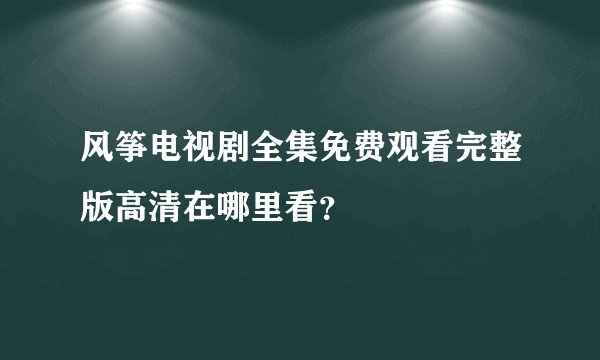 风筝电视剧全集免费观看完整版高清在哪里看?