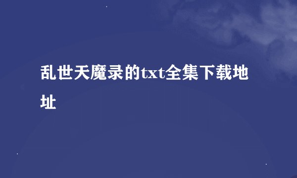 乱世天魔录的txt全集下载地址