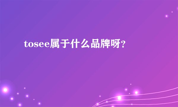 tosee属于什么品牌呀？