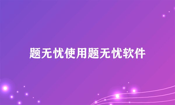 题无忧使用题无忧软件
