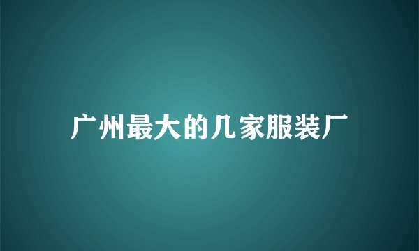 广州最大的几家服装厂