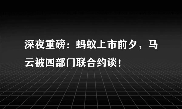 深夜重磅：蚂蚁上市前夕，马云被四部门联合约谈！