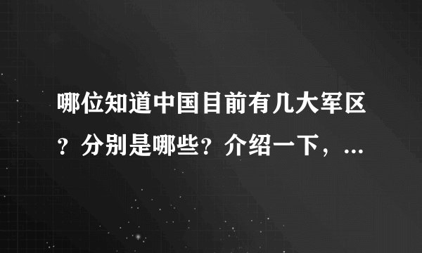 哪位知道中国目前有几大军区？分别是哪些？介绍一下，急用，谢谢…
