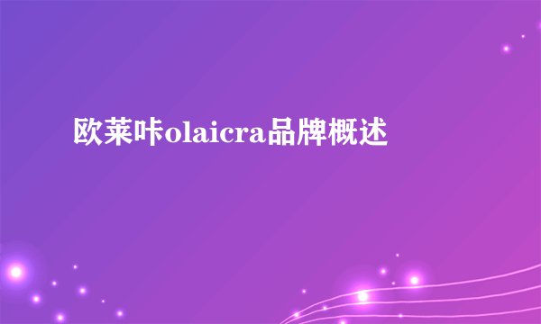 欧莱咔olaicra品牌概述