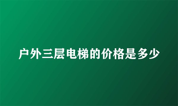 户外三层电梯的价格是多少