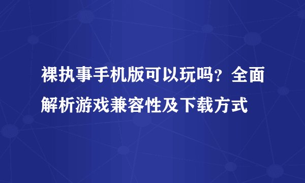 裸执事手机版可以玩吗？全面解析游戏兼容性及下载方式