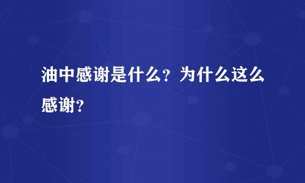 油中感谢是什么？为什么这么感谢？