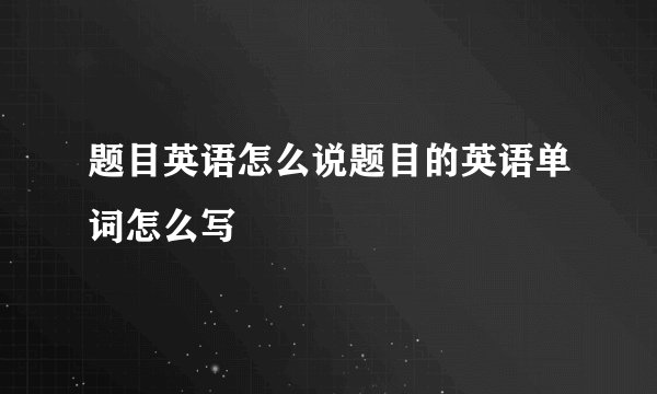 题目英语怎么说题目的英语单词怎么写