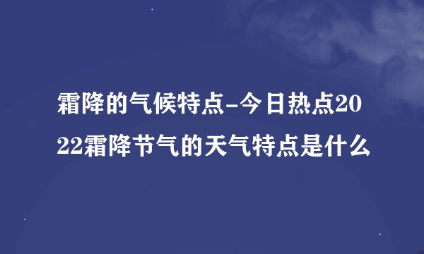 霜降的气候特点-今日热点2022霜降节气的天气特点是什么