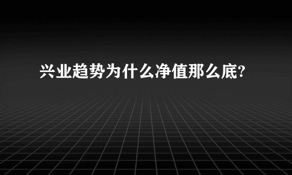 兴业趋势为什么净值那么底?