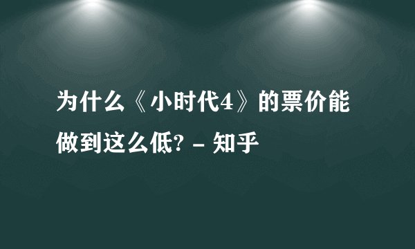 为什么《小时代4》的票价能做到这么低? - 知乎