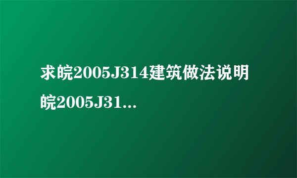 求皖2005J314建筑做法说明 皖2005J314网盘链接获取
