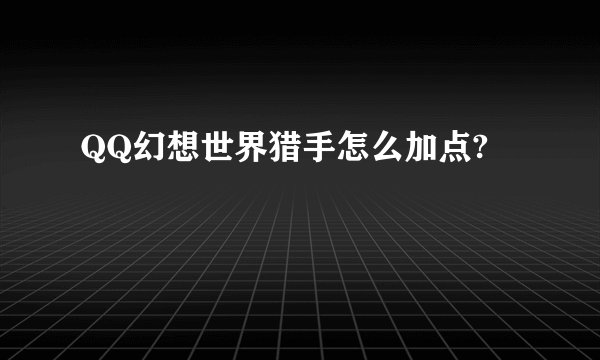 QQ幻想世界猎手怎么加点?