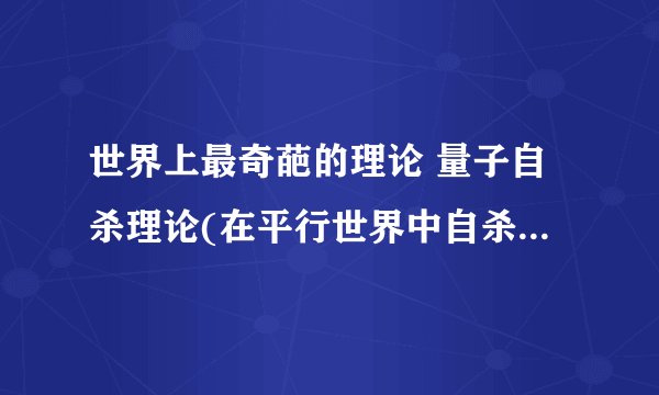 世界上最奇葩的理论 量子自杀理论(在平行世界中自杀无法完成)(2)