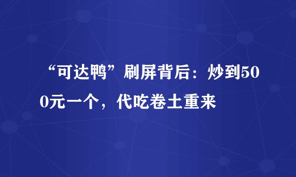 “可达鸭”刷屏背后：炒到500元一个，代吃卷土重来