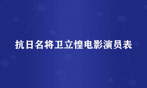 抗日名将卫立惶电影演员表