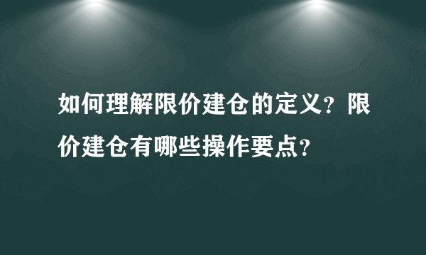 如何理解限价建仓的定义？限价建仓有哪些操作要点？