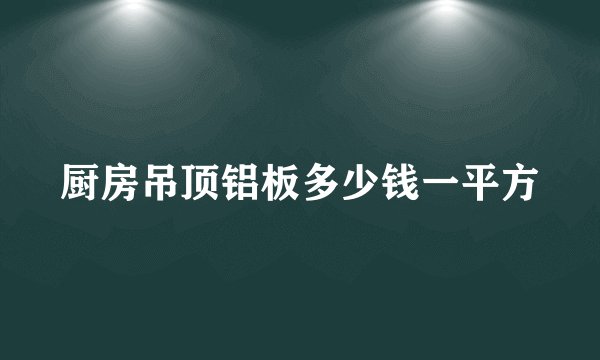 厨房吊顶铝板多少钱一平方