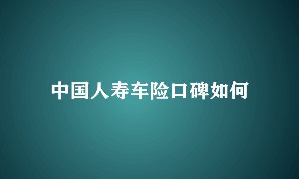 中国人寿车险口碑如何