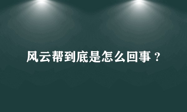 风云帮到底是怎么回事 ?