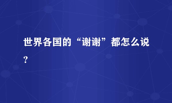 世界各国的“谢谢”都怎么说？