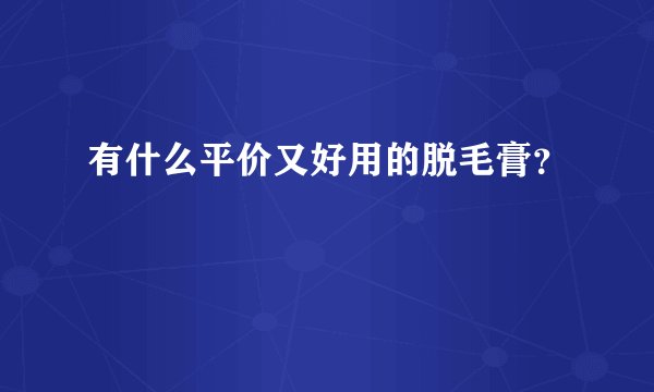 有什么平价又好用的脱毛膏？