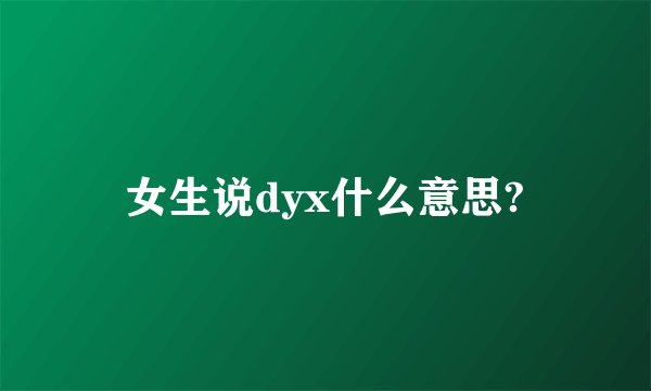 女生说dyx什么意思?