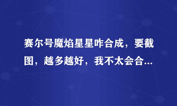 赛尔号魔焰星星咋合成，要截图，越多越好，我不太会合，里边的其他精灵怎么和，一个加5分