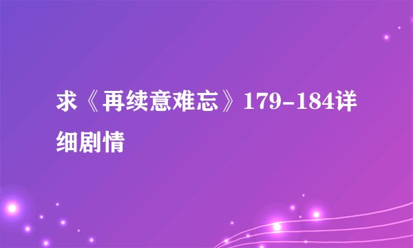 求《再续意难忘》179-184详细剧情