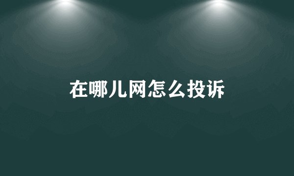 在哪儿网怎么投诉