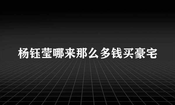 杨钰莹哪来那么多钱买豪宅