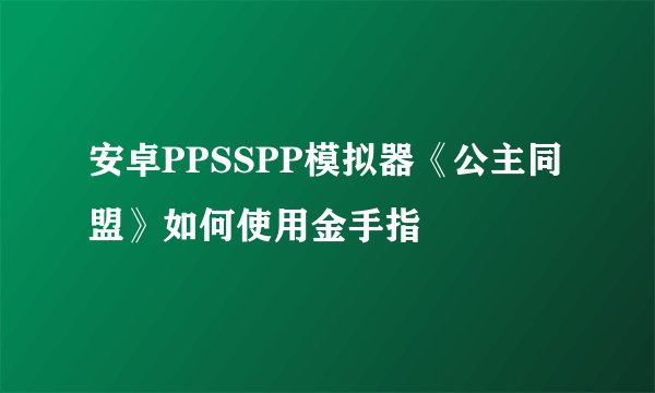 安卓PPSSPP模拟器《公主同盟》如何使用金手指