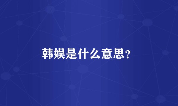 韩娱是什么意思？