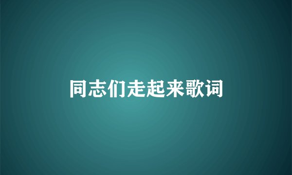 同志们走起来歌词